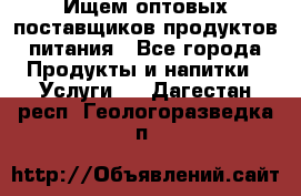 Ищем оптовых поставщиков продуктов питания - Все города Продукты и напитки » Услуги   . Дагестан респ.,Геологоразведка п.